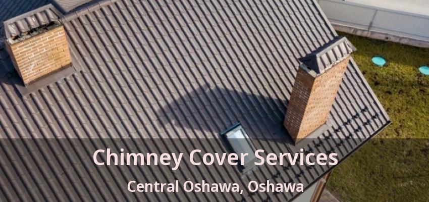 Chimney Cover Services Central Oshawa, Oshawa - ON