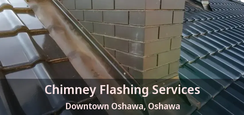 Chimney Flashing Services Downtown Oshawa, Oshawa - ON