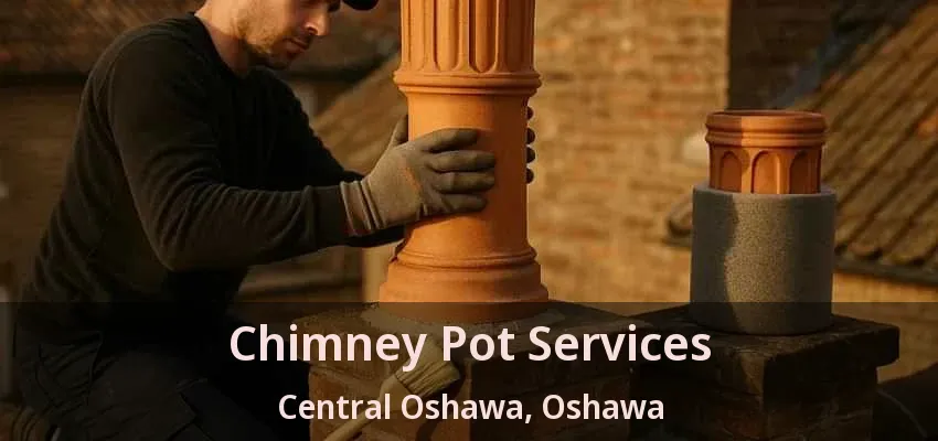 Chimney Pot Services Central Oshawa, Oshawa - ON Chimney Pot Services Central Oshawa, Oshawa - ON