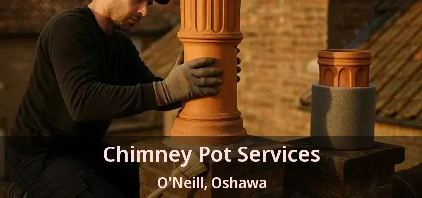 Chimney Pot Services O'Neill, Oshawa - ON Chimney Pot Services O'Neill, Oshawa - ON