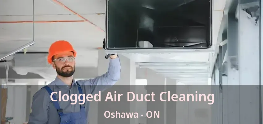 Clogged Air Duct Cleaning Oshawa - ON