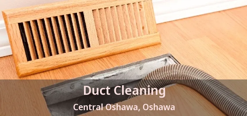 Duct Cleaning Central Oshawa, Oshawa - ON
