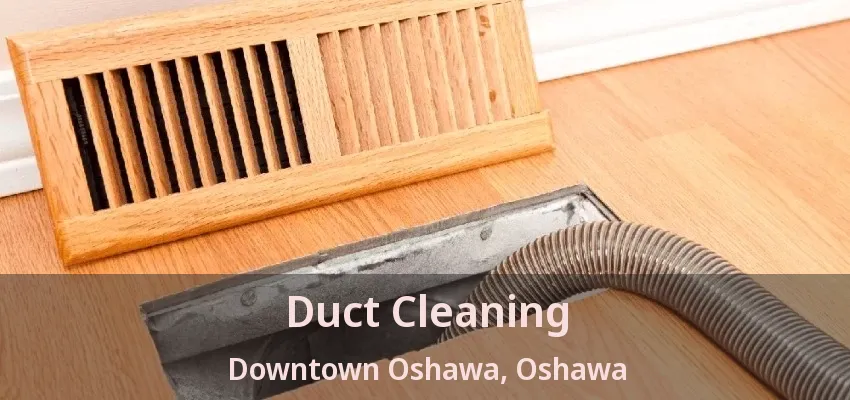 Duct Cleaning Downtown Oshawa, Oshawa - ON