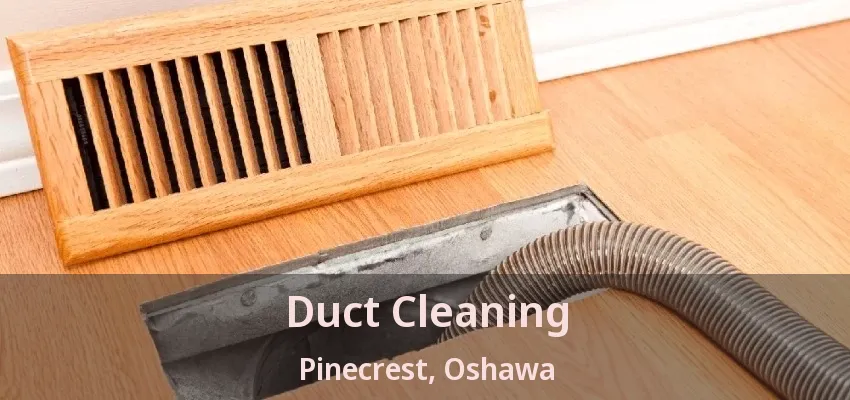 Duct Cleaning Pinecrest, Oshawa - ON