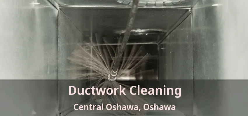Ductwork Cleaning Central Oshawa, Oshawa - ON