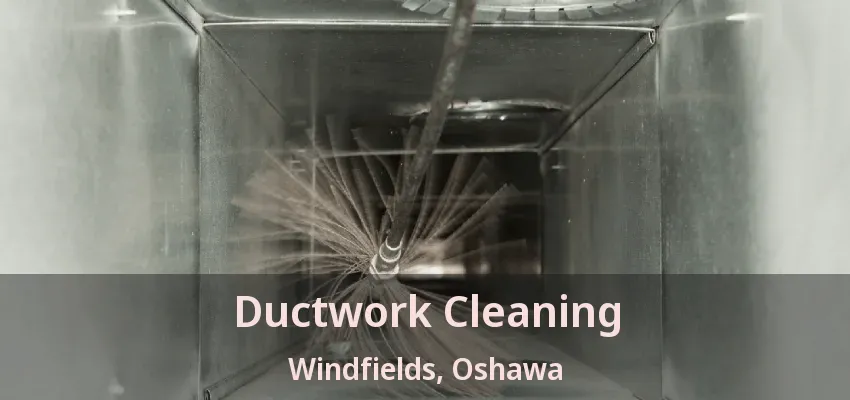 Ductwork Cleaning Windfields, Oshawa - ON