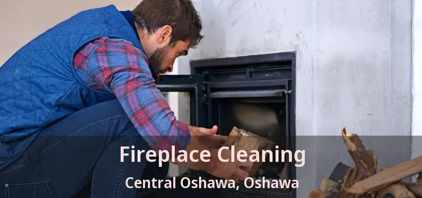 Fireplace Cleaning Central Oshawa, Oshawa - ON