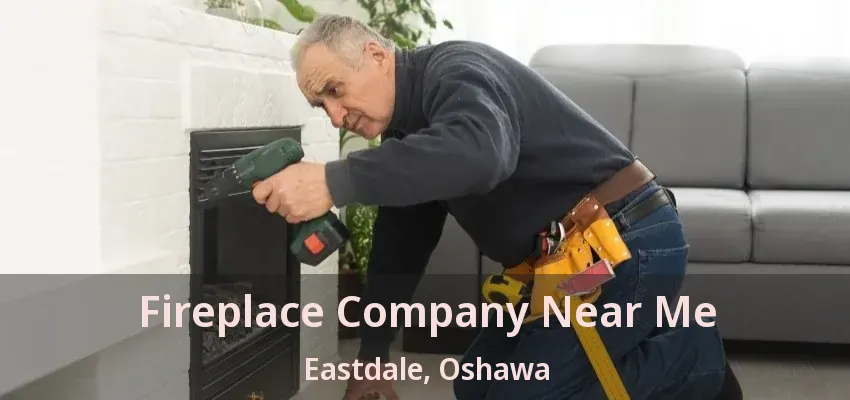 Fireplace Company Near Me Eastdale, Oshawa - ON