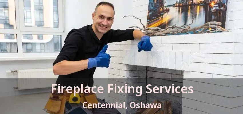 Fireplace Fixing Services Centennial, Oshawa - ON