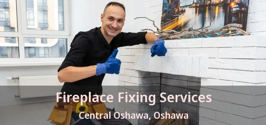 Fireplace Fixing Services Central Oshawa, Oshawa - ON