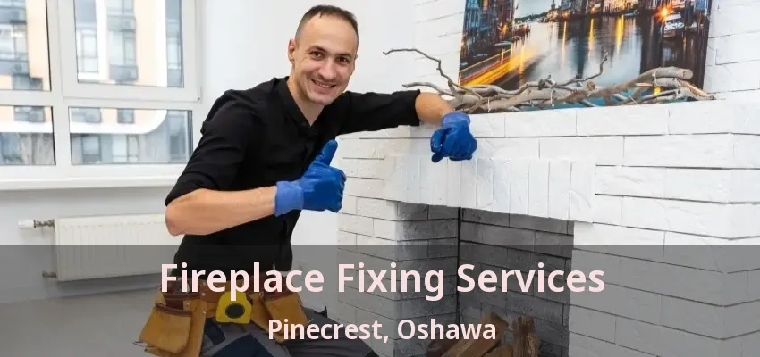 Fireplace Fixing Services Pinecrest, Oshawa - ON