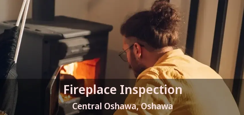 Fireplace Inspection Central Oshawa, Oshawa - ON