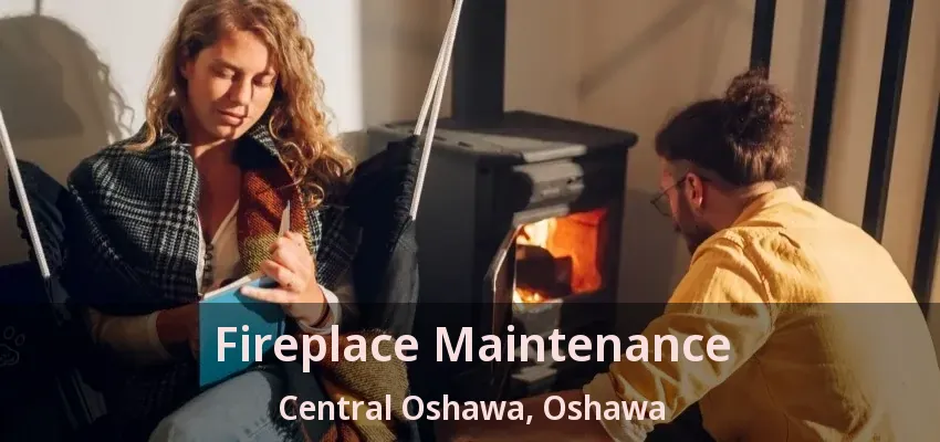 Fireplace Maintenance Central Oshawa, Oshawa - ON