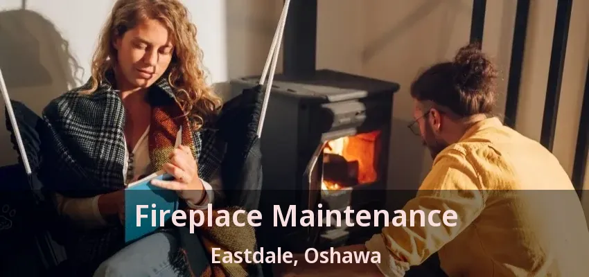 Fireplace Maintenance Eastdale, Oshawa - ON