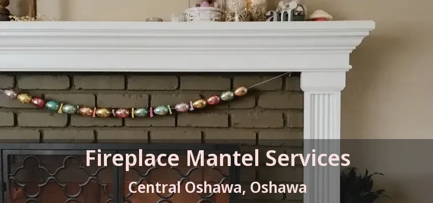 Fireplace Mantel Services Central Oshawa, Oshawa - ON