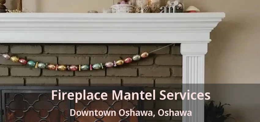 Fireplace Mantel Services Downtown Oshawa, Oshawa - ON