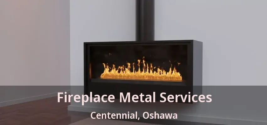 Fireplace Metal Services Centennial, Oshawa - ON