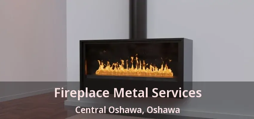 Fireplace Metal Services Central Oshawa, Oshawa - ON