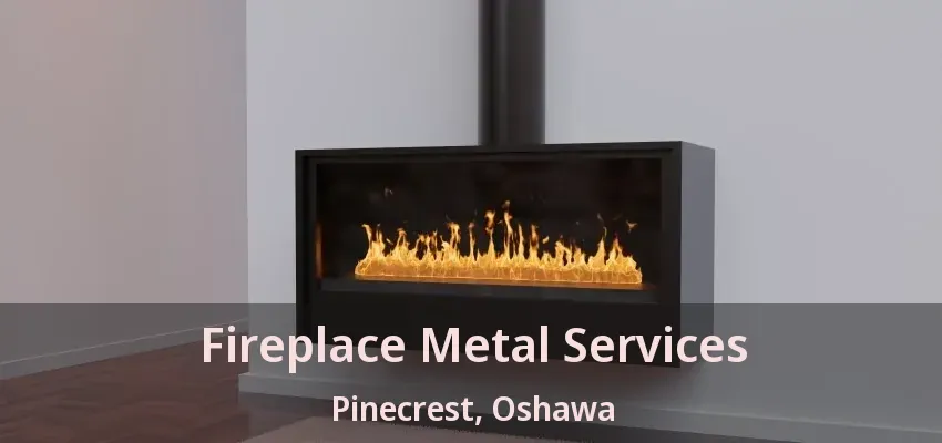 Fireplace Metal Services Pinecrest, Oshawa - ON