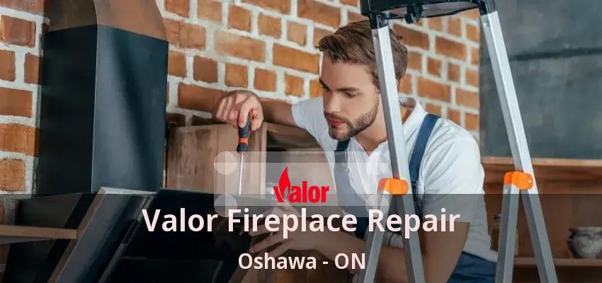 Valor Fireplace Repair Oshawa - ON Valor Fireplace Repair Oshawa - ON
