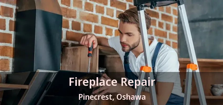 Fireplace Repair Pinecrest, Oshawa - ON
