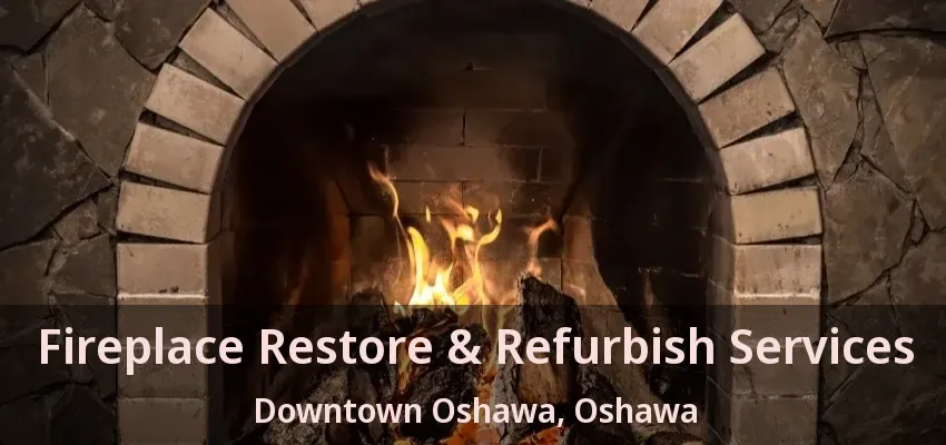 Fireplace Restore & Refurbish Services Downtown Oshawa, Oshawa - ON