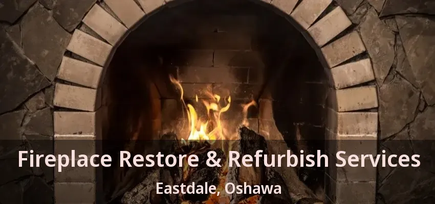 Fireplace Restore & Refurbish Services Eastdale, Oshawa - ON
