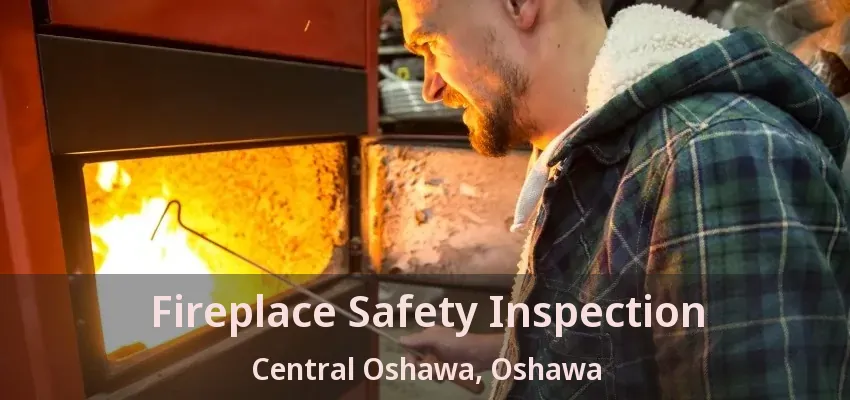 Fireplace Safety Inspection Central Oshawa, Oshawa - ON