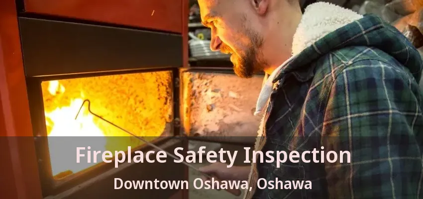 Fireplace Safety Inspection Downtown Oshawa, Oshawa - ON