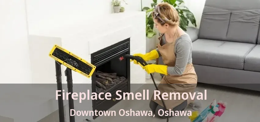 Fireplace Smell Removal Downtown Oshawa, Oshawa - ON