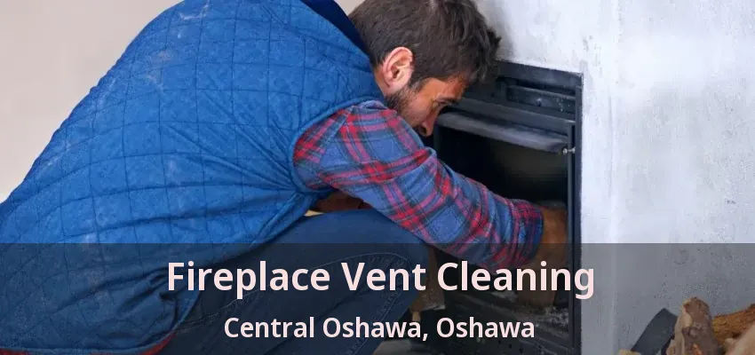 Fireplace Vent Cleaning Central Oshawa, Oshawa - ON