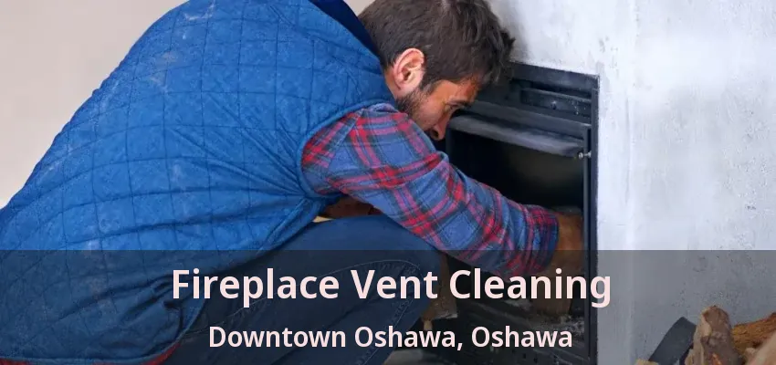 Fireplace Vent Cleaning Downtown Oshawa, Oshawa - ON