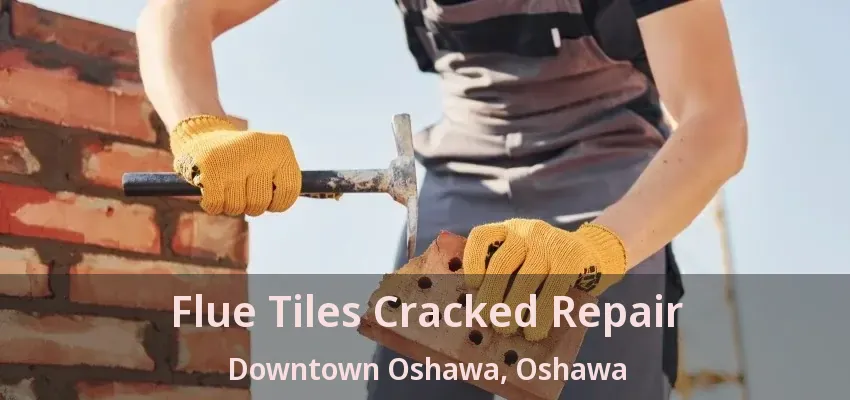 Flue Tiles Cracked Repair Downtown Oshawa, Oshawa - ON