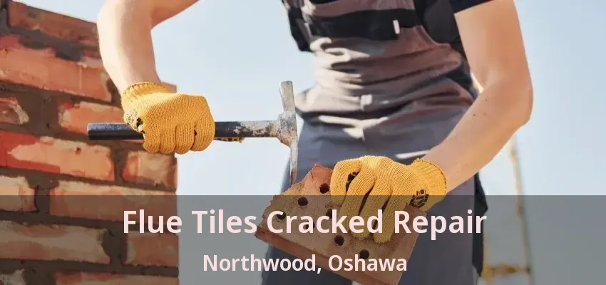 Flue Tiles Cracked Repair Northwood, Oshawa - ON