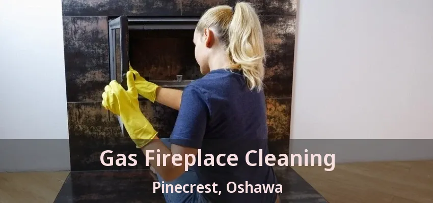 Gas Fireplace Cleaning Pinecrest, Oshawa - ON