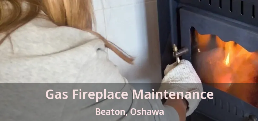 Gas Fireplace Maintenance Beaton, Oshawa - ON