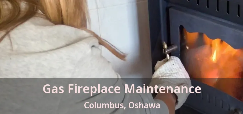 Gas Fireplace Maintenance Columbus, Oshawa - ON