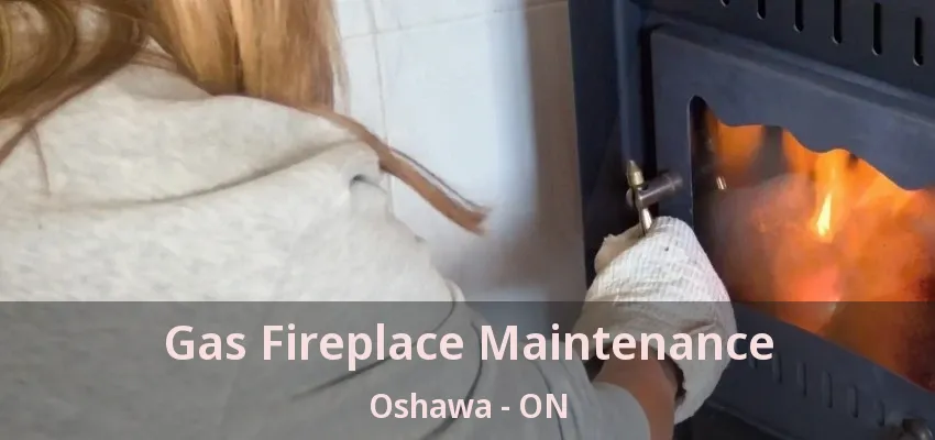 Gas Fireplace Maintenance Oshawa - ON