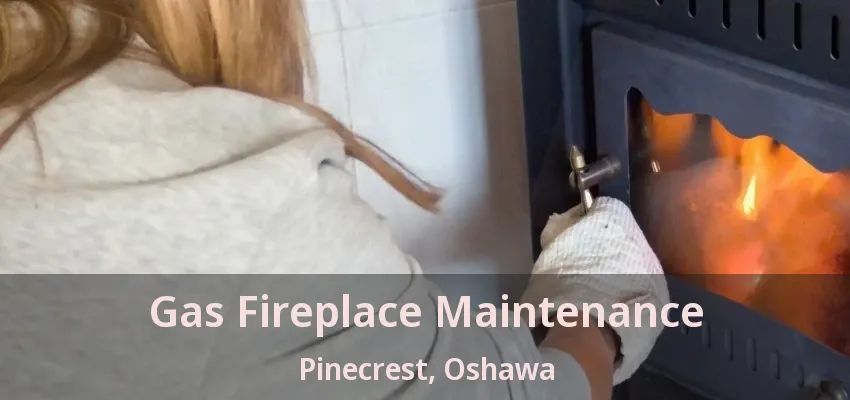 Gas Fireplace Maintenance Pinecrest, Oshawa - ON