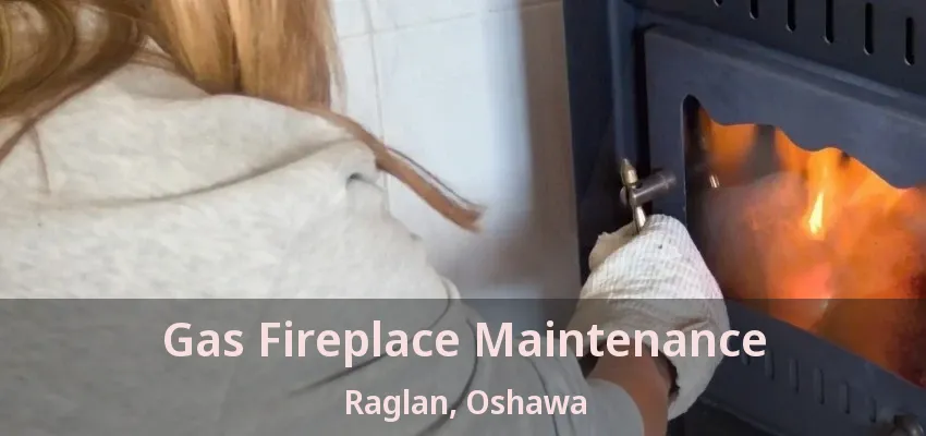 Gas Fireplace Maintenance Raglan, Oshawa - ON