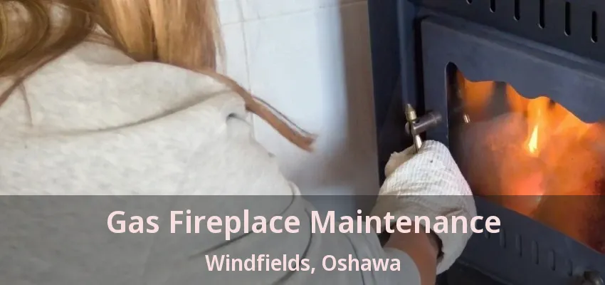 Gas Fireplace Maintenance Windfields, Oshawa - ON