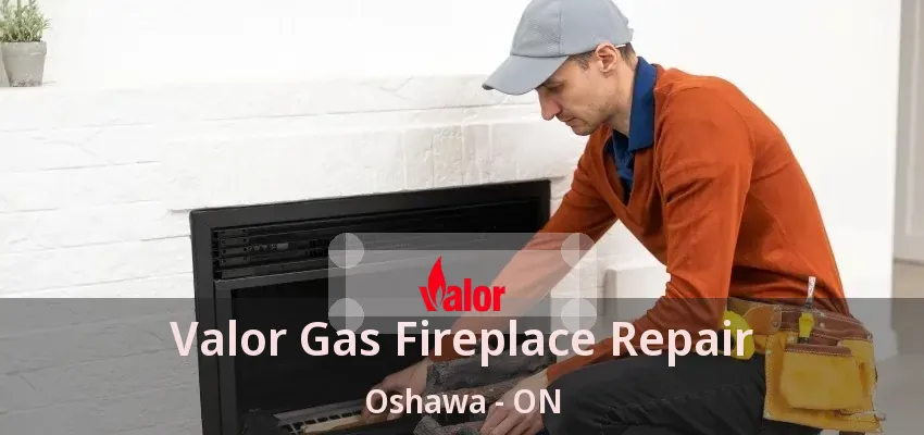 Valor Gas Fireplace Repair Oshawa - ON Valor Gas Fireplace Repair Oshawa - ON