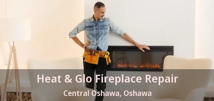 Heat & Glo Fireplace Repair Central Oshawa, Oshawa - ON Heat & Glo Fireplace Repair Central Oshawa, Oshawa - ON