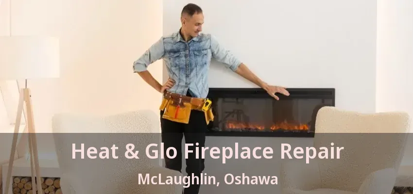 Heat & Glo Fireplace Repair McLaughlin, Oshawa - ON Heat & Glo Fireplace Repair McLaughlin, Oshawa - ON