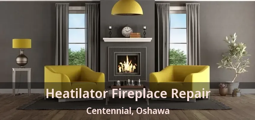 Heatilator Fireplace Repair Centennial, Oshawa - ON