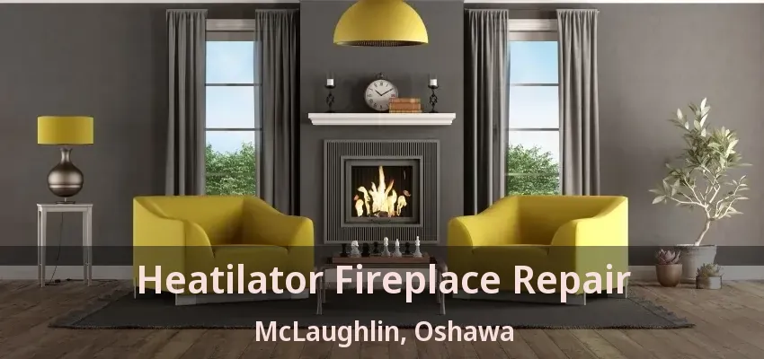 Heatilator Fireplace Repair McLaughlin, Oshawa - ON
