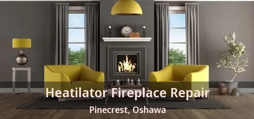 Heatilator Fireplace Repair Pinecrest, Oshawa - ON