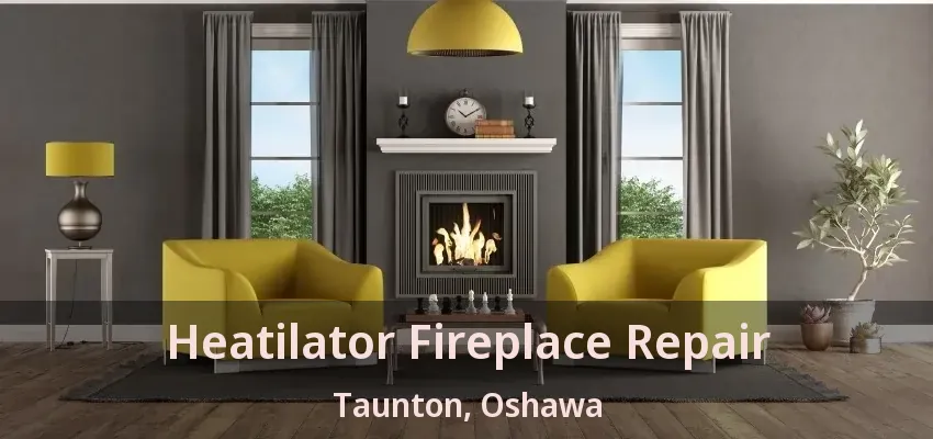Heatilator Fireplace Repair Taunton, Oshawa - ON