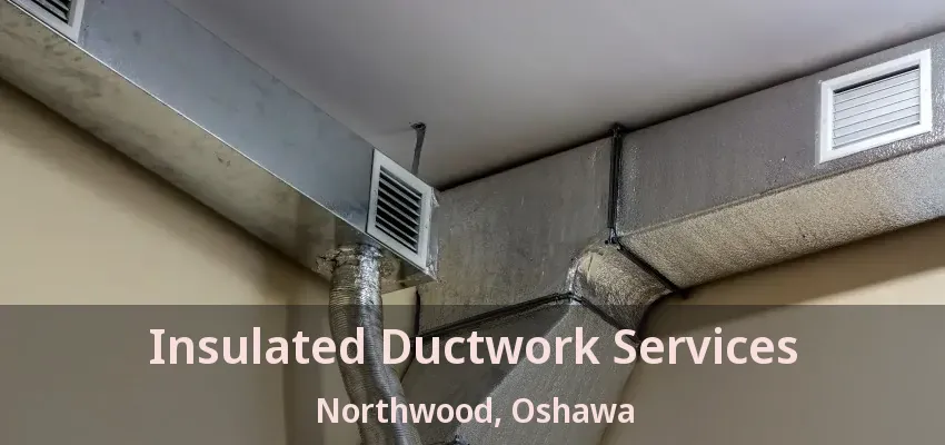Insulated Ductwork Services Northwood, Oshawa - ON