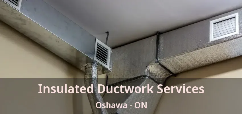 Insulated Ductwork Services Oshawa - ON
